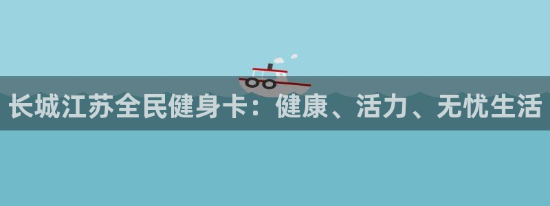 尊龙凯时登陆入口：长城江苏全民健身卡：健康、活力、无忧生