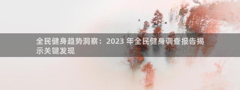 尊龙凯时邀请码：全民健身趋势洞察：2023 年全民健身调