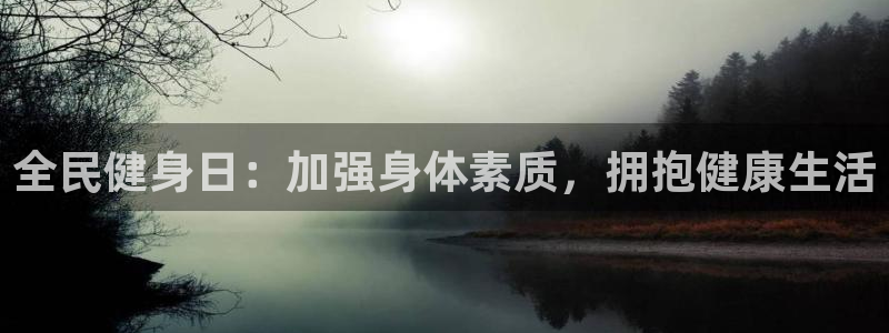 凯时游戏app：全民健身日：加强身体素质，拥抱健康生活