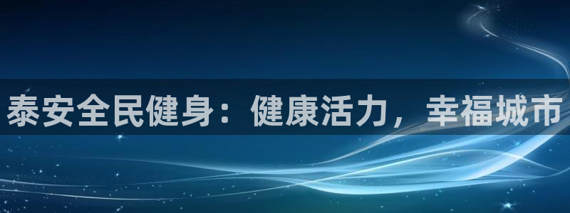 尊龙凯时ag旗舰厅登陆：泰安全民健身：健康活力，幸福城市