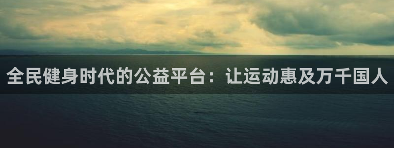 尊龙手机官方客户端下载安卓：全民健身时代的公益平台：让运