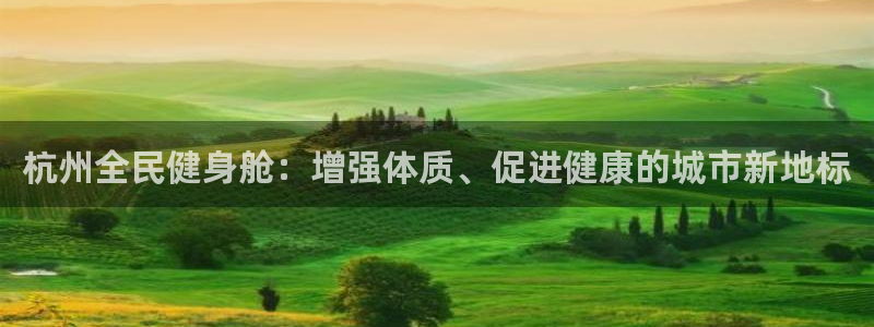 尊龙凯时下载人生就是博：杭州全民健身舱：增强体质、促进健康的