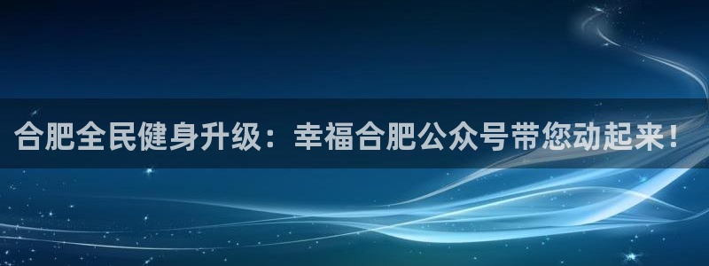 首页尊龙d88国际：合肥全民健身升级：幸福合肥公众号带您