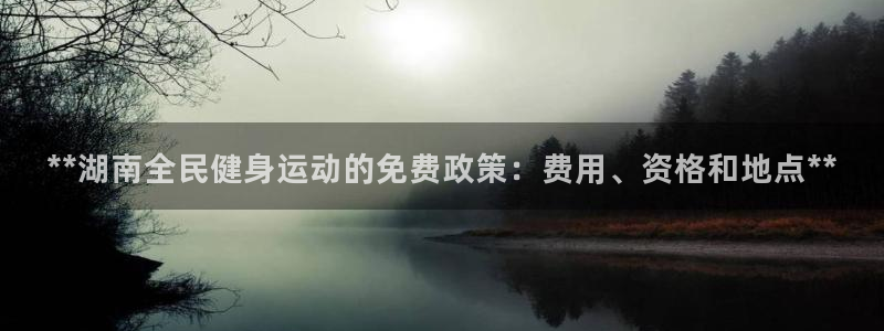 凯时a88：**湖南全民健身运动的免费政策：费用、资格和