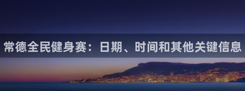 尊龙凯时人生就是博·(中国)：常德全民健身赛：日期、时间