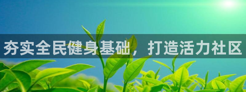 下载凯时AG旗舰厅首页：夯实全民健身基础，打造活力社区