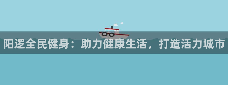 凯时ag旗舰厅：阳逻全民健身：助力健康生活，打造活力城市