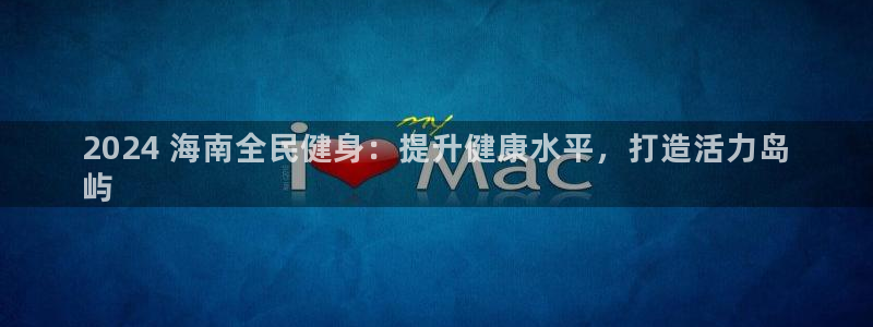 尊龙凯时这个平台怎么样：2024 海南全民健身：提升健康水平